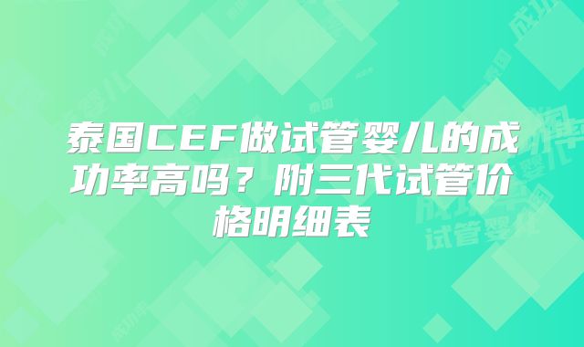 泰国CEF做试管婴儿的成功率高吗？附三代试管价格明细表