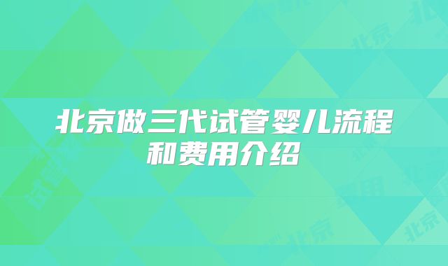 北京做三代试管婴儿流程和费用介绍