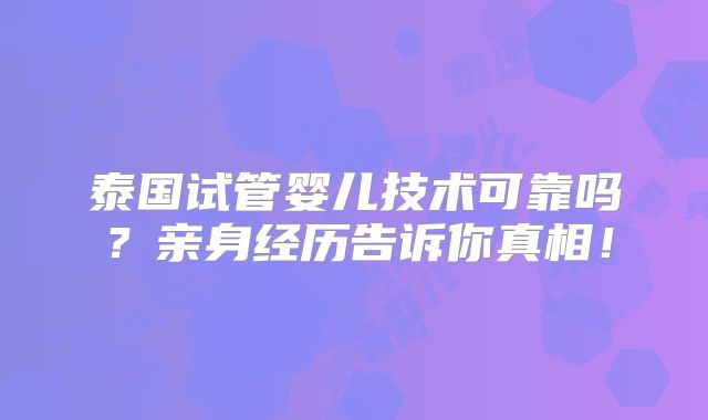 泰国试管婴儿技术可靠吗?亲身经历告诉你真相!