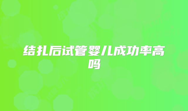 结扎后试管婴儿成功率高吗