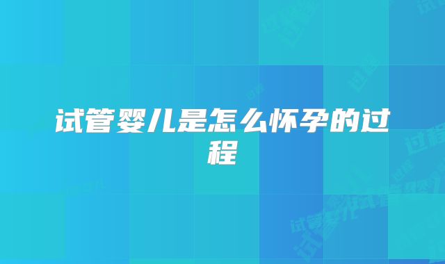 试管婴儿是怎么怀孕的过程