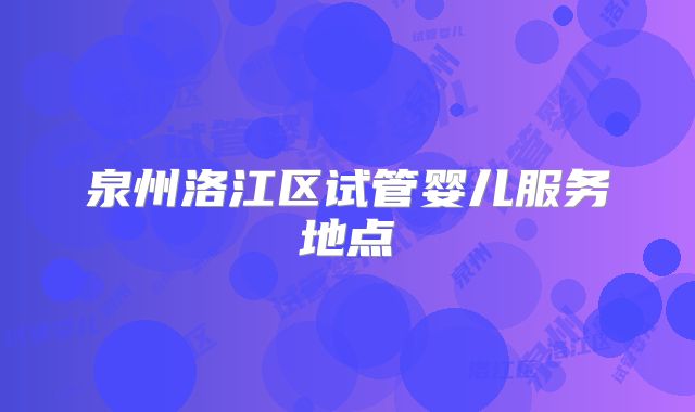 泉州洛江区试管婴儿服务地点