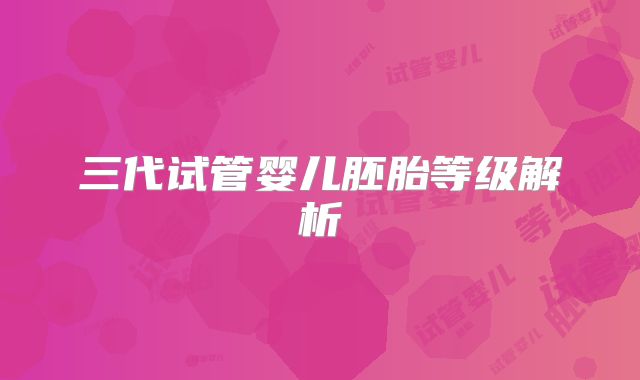 三代试管婴儿胚胎等级解析