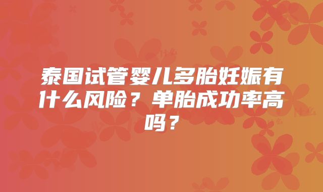 泰国试管婴儿多胎妊娠有什么风险？单胎成功率高吗？