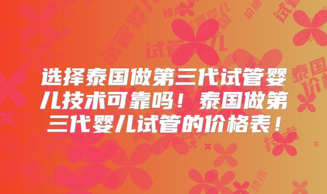 选择泰国做第三代试管婴儿技术可靠吗!泰国做第三代婴儿试管的价格表!