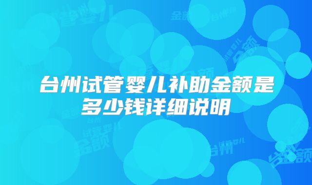 台州试管婴儿补助金额是多少钱详细说明