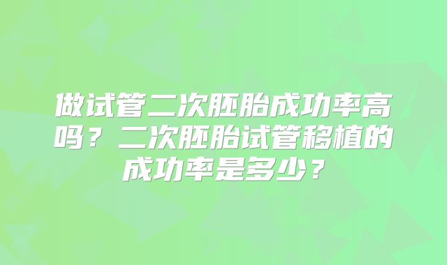 做试管二次胚胎成功率高吗？二次胚胎试管移植的成功率是多少？