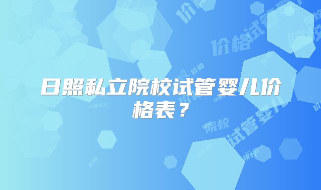 日照私立院校试管婴儿价格表？