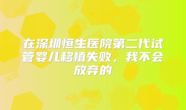在深圳恒生医院第二代试管婴儿移植失败，我不会放弃的