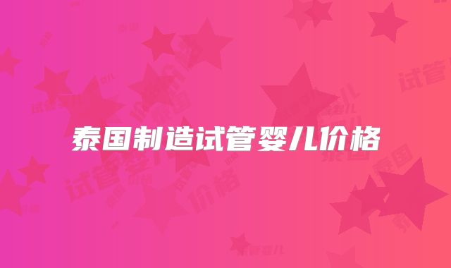 泰国制造试管婴儿价格