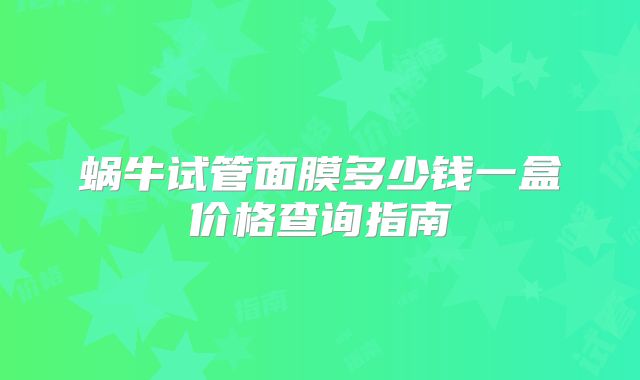 蜗牛试管面膜多少钱一盒价格查询指南