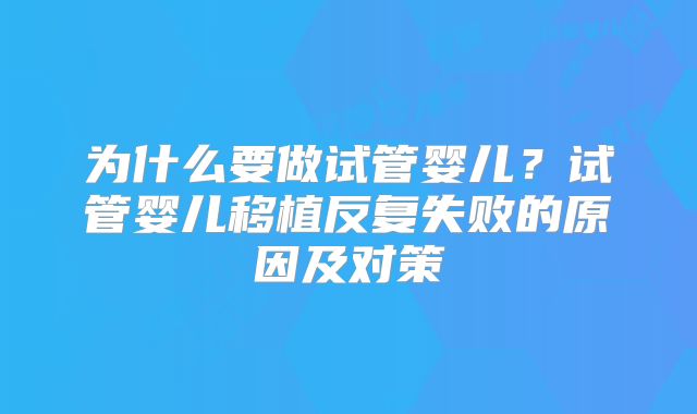 为什么要做试管婴儿?试管婴儿移植反复失败的原因及对策