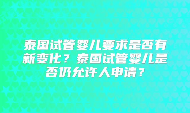 泰国试管婴儿要求是否有新变化?泰国试管婴儿是否仍允许人申请?