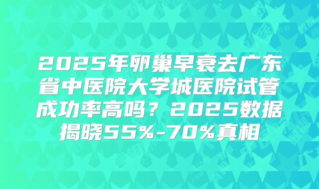 2025年卵巢早衰去广东省中医院大学城医院试管成功率高吗?2025数据揭晓55%-70%真相
