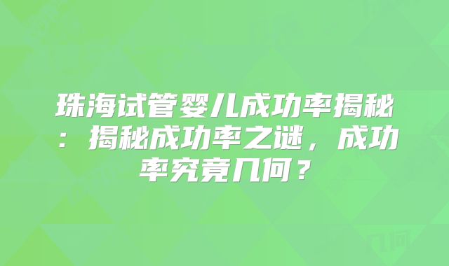 珠海试管婴儿成功率揭秘:揭秘成功率之谜,成功率究竟几何?