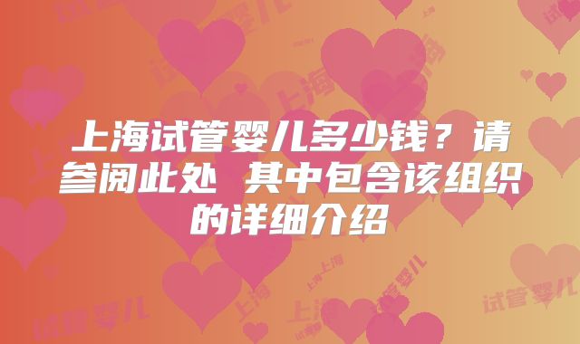 上海试管婴儿多少钱?请参阅此处 其中包含该组织的详细介绍