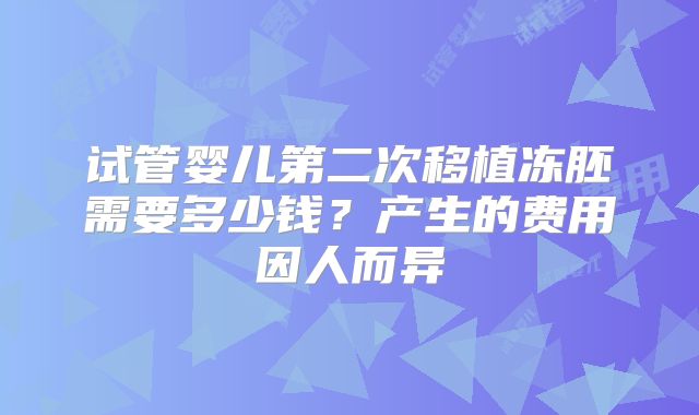 试管婴儿第二次移植冻胚需要多少钱?产生的费用因人而异