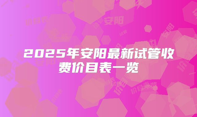 2025年安阳最新试管收费价目表一览