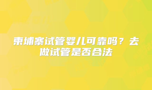 柬埔寨试管婴儿可靠吗？去做试管是否合法