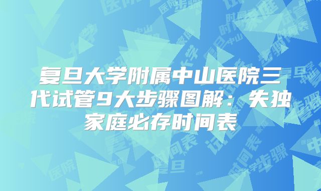 复旦大学附属中山医院三代试管9大步骤图解:失独家庭必存时间表