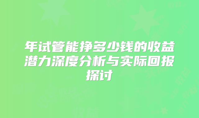 年试管能挣多少钱的收益潜力深度分析与实际回报探讨