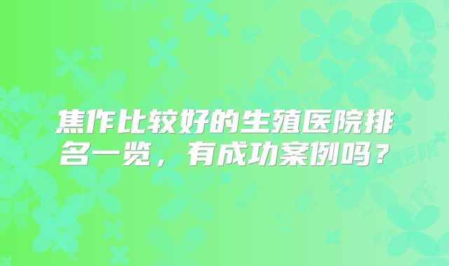 焦作比较好的生殖医院排名一览，有成功案例吗？