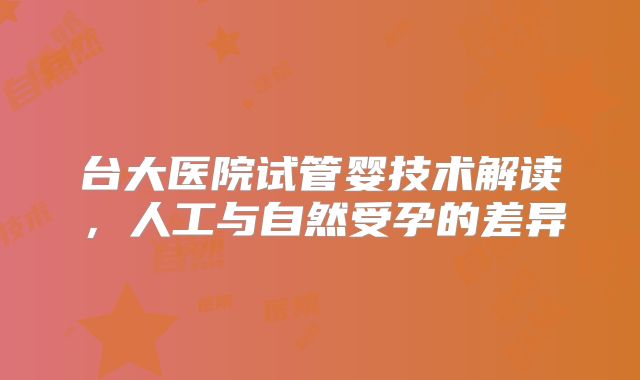 台大医院试管婴技术解读，人工与自然受孕的差异