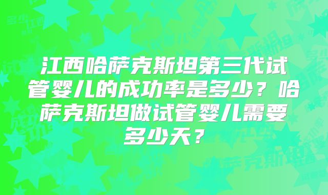 江西哈萨克斯坦第三代试管婴儿的成功率是多少？哈萨克斯坦做试管婴儿需要多少天？