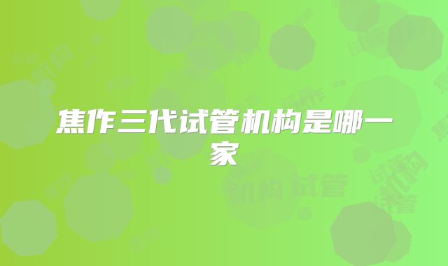 焦作三代试管机构是哪一家