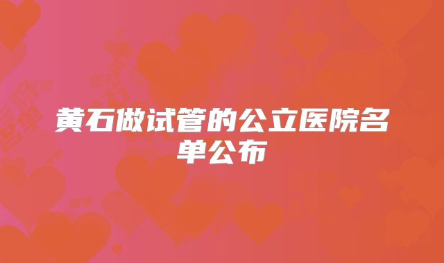 黄石做试管的公立医院名单公布