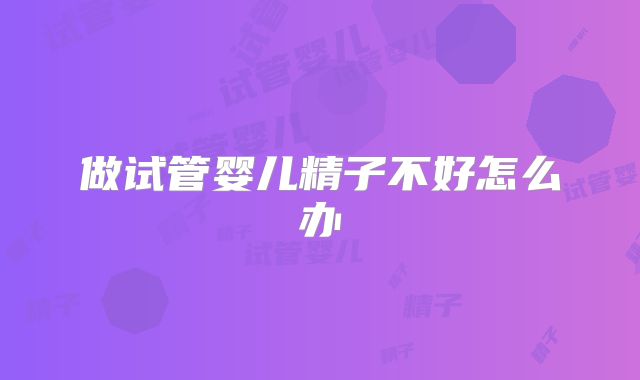 做试管婴儿精子不好怎么办