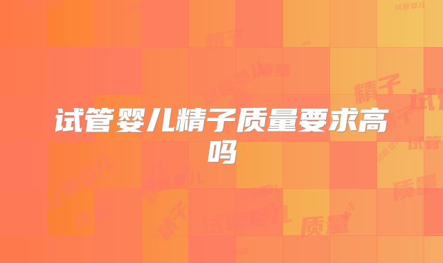 试管婴儿精子质量要求高吗