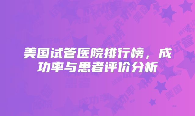 美国试管医院排行榜,成功率与患者评价分析