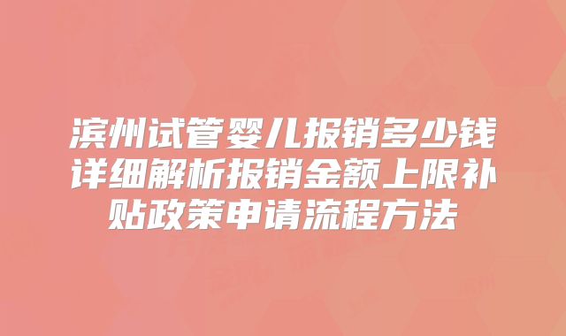 滨州试管婴儿报销多少钱详细解析报销金额上限补贴政策申请流程方法