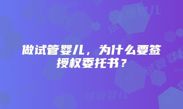 做试管婴儿，为什么要签授权委托书？