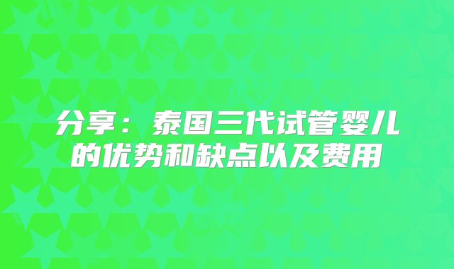 分享:泰国三代试管婴儿的优势和缺点以及费用