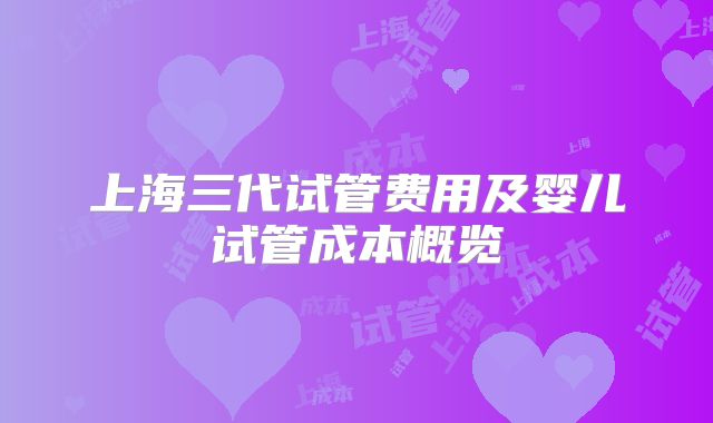 上海三代试管费用及婴儿试管成本概览