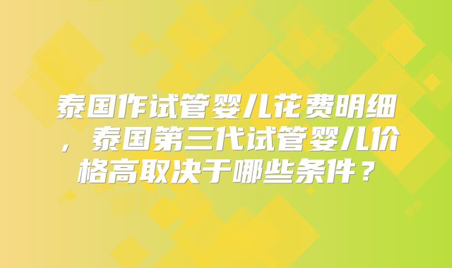 泰国作试管婴儿花费明细，泰国第三代试管婴儿价格高取决于哪些条件？
