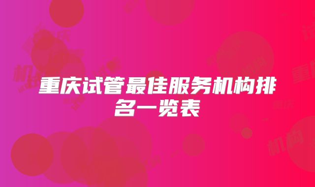 重庆试管最佳服务机构排名一览表