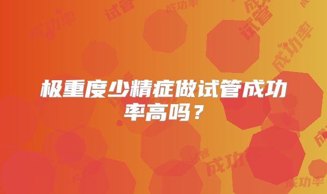 极重度少精症做试管成功率高吗?