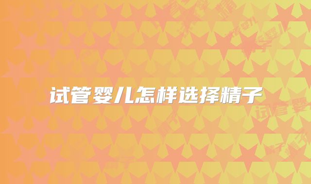 试管婴儿怎样选择精子