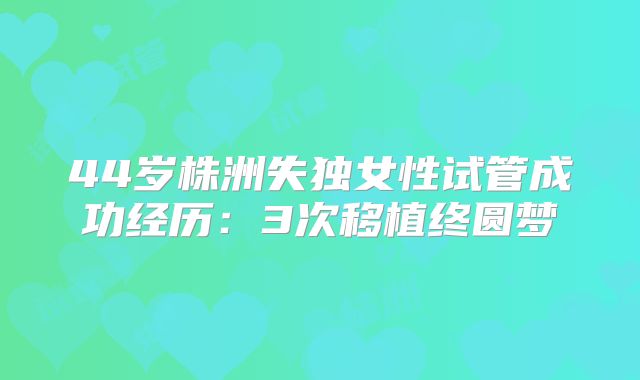 44岁株洲失独女性试管成功经历:3次移植终圆梦