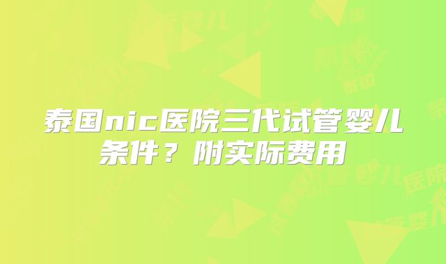 泰国nic医院三代试管婴儿条件？附实际费用