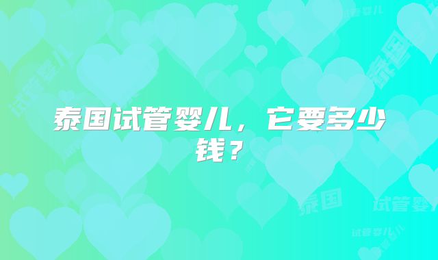 泰国试管婴儿，它要多少钱？