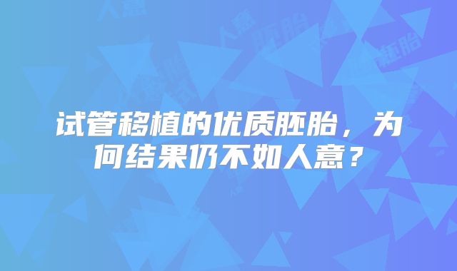 试管移植的优质胚胎,为何结果仍不如人意?