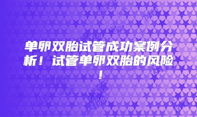 单卵双胎试管成功案例分析！试管单卵双胎的风险！