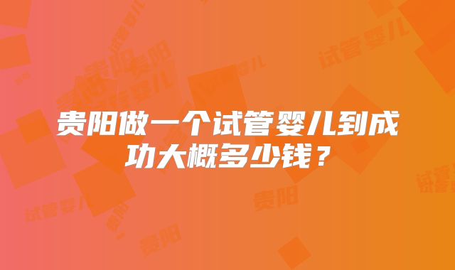 贵阳做一个试管婴儿到成功大概多少钱?