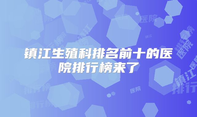 镇江生殖科排名前十的医院排行榜来了