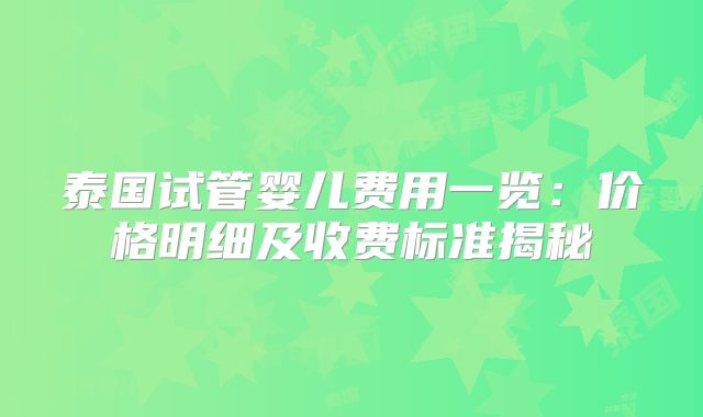 泰国试管婴儿费用一览：价格明细及收费标准揭秘