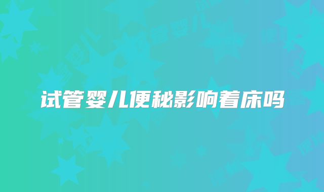 试管婴儿便秘影响着床吗